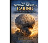 The Unseen Emotional Weight of Caring: Understanding the Silent Psychological Impact of Supporting Others