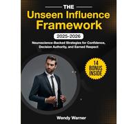 The Unseen Influence Framework: Neuroscience-Backed Strategies for Confidence, Decision Authority, and Earned Respect