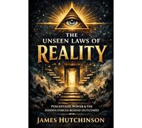 The Unseen Laws of Reality: Percerption, Power and the Hidden Forces Behind Outcomes