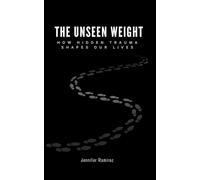 THE UNSEEN WEIGHT: HOW HIDDEN TRAUMA SHAPES OUR LIVES