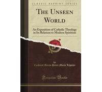 The Unseen World: An Exposition of Catholic Theology in Its Relation to Modern Spiritism (Classic Reprint)