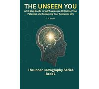 The Unseen You: A 10-Step Guide to Self-Awareness, Unlocking Your Potential, and Reclaiming Your Authentic Life: You Are Not Broken, Just Undiscovered