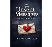 The Unsent Messages Journal: Write What You’ll Never Send - Let Go, Reflect & Release What You Can’t Say Out Loud