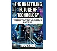 THE UNSETTLING FUTURE OF TECHNOLOGY: Trends That Could Make or Break Us
