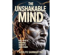 THE UNSHAKABLE MIND: Stoic Paths to Emotional Mastery and Inner Power