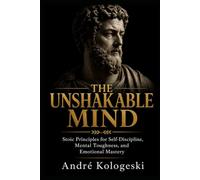 THE UNSHAKABLE MIND: Stoic Principles for Self-Discipline, Mental Toughness, and Emotional Mastery: 1