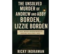 The Unsolved Murder of Andrew and Abby Borden: Fall River-Massachusetts Hatchet Killings, 1892
