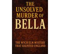 The Unsolved Murder of Bella: The Wych Elm Mystery That Haunted England