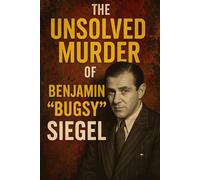 The Unsolved Murder of Benjamin "Bugsy" Siegel: The Mobster Who Built Las Vegas and Paid With His Life