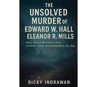The Unsolved Murder of Edward W. Hall and Eleanor R. Mills: Hall Mills Murder Case Lovers’ Lane, New Brunswick NJ, 1922