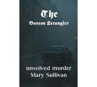 The Unsolved Murder of Mary Sullivan: The Boston Strangler Case and the Mysterious Death of Albert DeSalvo