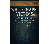 The Unsolved Murder of Whitechapel Victims: Jack the Ripper Serial Mutilations, London, 1888