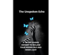 The Unspoken Echo: A 130-Day Guided Odyssey to Reclaim Your Hidden Self and Inner Light