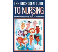 The Unspoken Guide to Nursing - What Nurses are Really Thinking: Behind-the-Scenes Humor from Nurses, RNs, Healthcare Workers, and Hospital Staff