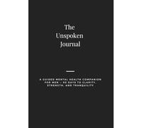 The Unspoken Journal: A Guided Mental Health Companion for Men - 90 Days to Clarity, Strength, and Tranquility
