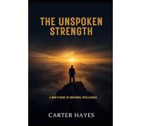 The Unspoken Strength: A Man's Guide to Emotional Intelligence