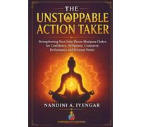 The Unstoppable Action Taker: Strengthening Your Solar Plexus-Manipura Chakra for Confidence, Willpower, Consistent Performance and Personal Power