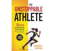 The Unstoppable Athlete (Parent Edition): 12 Keys To Unlock Your Full Potential: Mindset, Confidence, & Peak Performance Habits for Teen and College Athletes Who Play Sports: 4