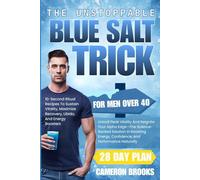 THE UNSTOPPABLE BLUE SALT TRICK FOR MEN OVER 40: Unlock Peak Vitality And Reignite Your Alpha Edge-The Science-Backed Solution In Boosting Energy, Confidence, And Performance Naturally