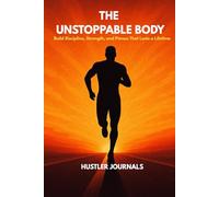 The Unstoppable Body: Build Discipline, Strength, and Fitness That Lasts a Lifetime