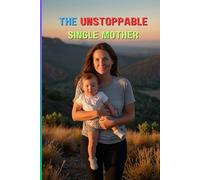 The Unstoppable Single Mother: A Journey of Resilience, Empowerment, and Triumph