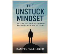THE UNSTUCK MINDSET: Breaking Free From Overthinking and Unlock Your True Potential