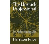 The Unstuck Professional: Turn Your Experience Into a 30% Raise - Without Switching Careers