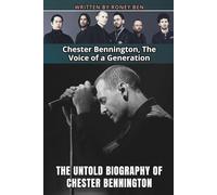 THE UNTOLD BIOGRAPHY OF CHESTER BENNINGTON: Chester Bennington, The Voice of a Generation
