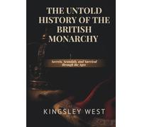THE UNTOLD HISTORY OF THE BRITISH MONARCHY: Secrets, Scandals, and Survival through the Ages