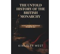 THE UNTOLD HISTORY OF THE BRITISH MONARCHY: Secrets, Scandals, and Survival through the Ages