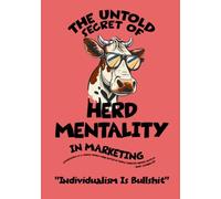 The Untold Secret of Herd Mentality in Marketing: Individualism Is Bullshit: How Herd Mentality Can Supercharge Your Marketing