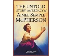 The Untold Story and Legacy of Aimee Semple McPherson: The Life, Miracles, and Media Mastery of America’s First Superstar Evangelist