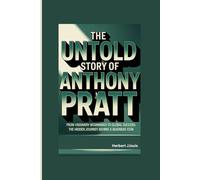 THE UNTOLD STORY OF ANTHONY PRATT: From Visionary Beginnings to Global Success: The Hidden Journey Behind a Business Icon