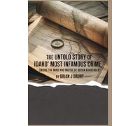 The Untold Story of Idaho’s Most Infamous Crime: Inside the Mind and Motive of Bryan Kohberger