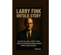 THE UNTOLD STORY OF LARRY FINK: The Rise of a Wall Street Titan - Inside the World of Global Finance, Power, and Influence