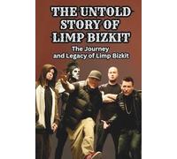THE UNTOLD STORY OF LIMP BIZKIT: The Journey and Legacy of Limp Bizkit