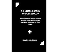 The Untold Story of Pope Leo XIV: The Journey of Robert Francis Prevost from Missionary to the 267th Successor of Saint Peter