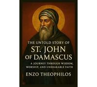THE UNTOLD STORY OF ST. JOHN OF DAMASCUS