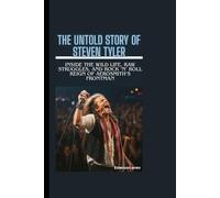 THE UNTOLD STORY OF STEVEN TYLER: Inside the Wild Life, Raw Struggles, and Rock ‘n’ Roll Reign of Aerosmith’s Frontman