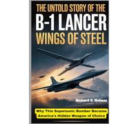The Untold Story of the B-1 Lancer: Wings of Steel: Why This Supersonic Bomber Became America's Hidden Weapon of Choice