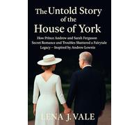 The Untold Story of the House of York: How Prince Andrew and Sarah Ferguson Secret Romance and Troubles Shattered a Fairytale Legacy - Inspired by Andrew Lownie