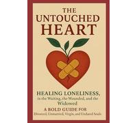 The Untouched Heart: Healing Loneliness in the Waiting, the Wounded and the Windowed: A Bold Guide for Divorced, Unmarried, Virgin and Undated Soul