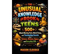 The Unusual Knowledge Book for Teens: 500+ Mind-Blowing Facts, Weird Trivia, and Fascinating Secrets about Science, History, Space, and Everyday Life.