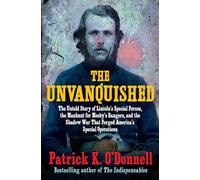 The Unvanquished: The Untold Story of Lincoln’s Special Forces, the Manhunt for Mosby’s Rangers, and the Shadow War That Forged America’s Special Operations