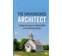 The Unvarnished Architect: Finding the Logic of a Messy Bible