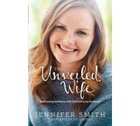 The Unveiled Wife: Embracing Intimacy With God and Your Husband - Smith Jennifer