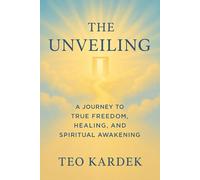THE UNVEILING: A Journey to True Freedom, Healing, and Spiritual Awakening