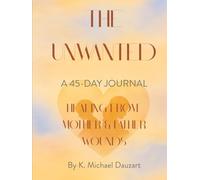 The Unwanted: A 45-Day Journal of Healing from Mother/Father Wounds