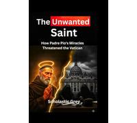 The Unwanted Saint: How Padre Pio's Miracles Threatened the Vatican