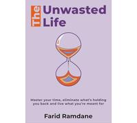 The Unwasted Life: A Guide For Time Mastery, Strategic Productivity, and Puposeful Living